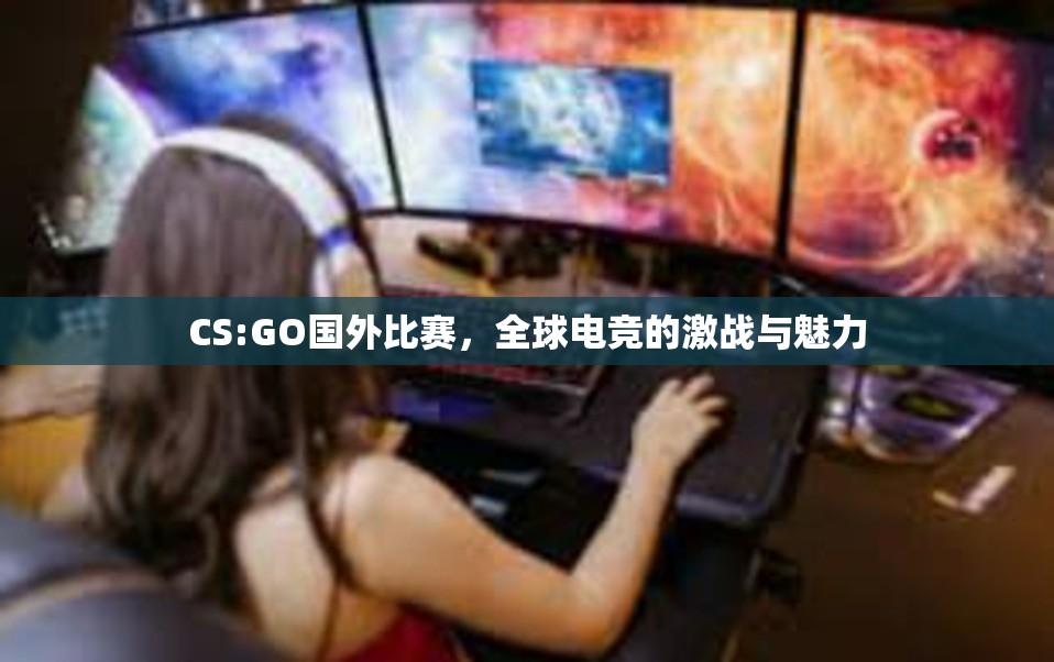 CS:GO国外比赛，全球电竞的激战与魅力