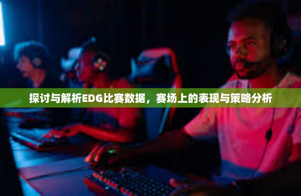 探讨与解析EDG比赛数据，赛场上的表现与策略分析